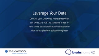 Leverage Your Data
Contact your Oakwood representative or
call (913) 232-4057 to schedule a free 1-
hour white board architecture consultation
with a data platform solution engineer.
 