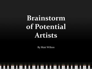 Brainstorm
of Potential
   Artists
   By Matt Wilton
 