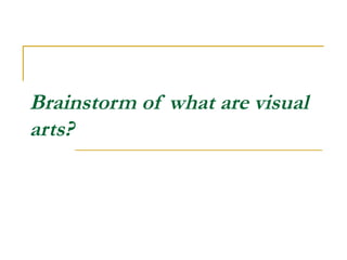 Brainstorm of what are visual
arts?
 