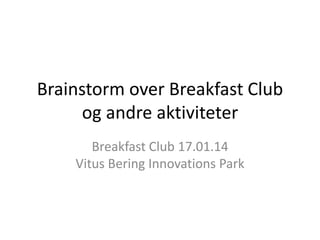 Brainstorm over Breakfast Club
og andre aktiviteter
Breakfast Club 17.01.14
Vitus Bering Innovations Park

 