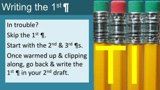 Writing the 1st ¶
In trouble?
Skip the 1st ¶.
Start with the 2nd & 3rd ¶s.
Once warmed up & clipping
along, go back & write the
1st ¶ in your 2nd draft.
 