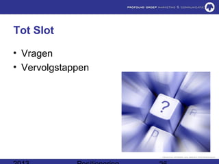 Tot Slot

• Vragen
• Vervolgstappen
 