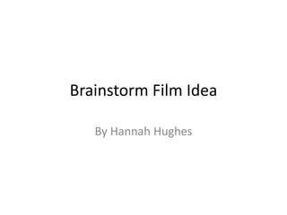 Brainstorm Film Idea
By Hannah Hughes
 