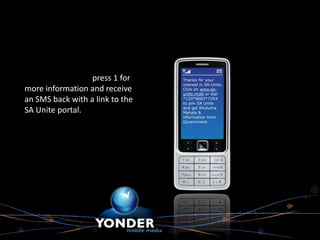 The consumer will press 1 for
more information and receive
an SMS back with a link to the
SA Unite portal.
 