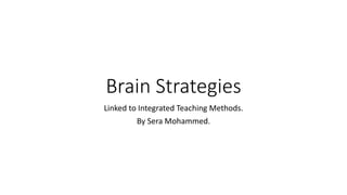 Brain Strategies
Linked to Integrated Teaching Methods.
By Sera Mohammed.
 
