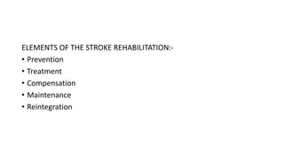P eeehabilitation
ELEMENTS OF THE STROKE REHABILITATION:-
• Prevention
• Treatment
• Compensation
• Maintenance
• Reintegration
 