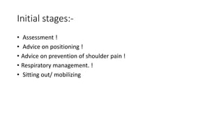 Initial stages:-
• Assessment !
• Advice on positioning !
• Advice on prevention of shoulder pain !
• Respiratory management. !
• Sitting out/ mobilizing
 
