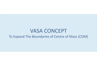 VASA CONCEPT
To Expand The Boundaries of Centre of Mass [COM]
 