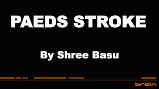 PAEDS STROKE
By Shree Basu
 