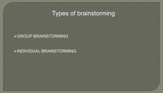 Types of brainstorming
GROUP BRAINSTORMING
INDIVIDUAL BRAINSTORMING
 