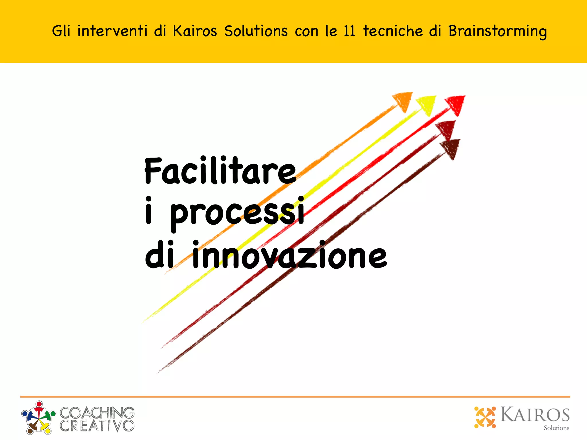 Facilitare
i processi
di innovazione
Gli interventi di Kairos Solutions con le 11 tecniche di Brainstorming
 