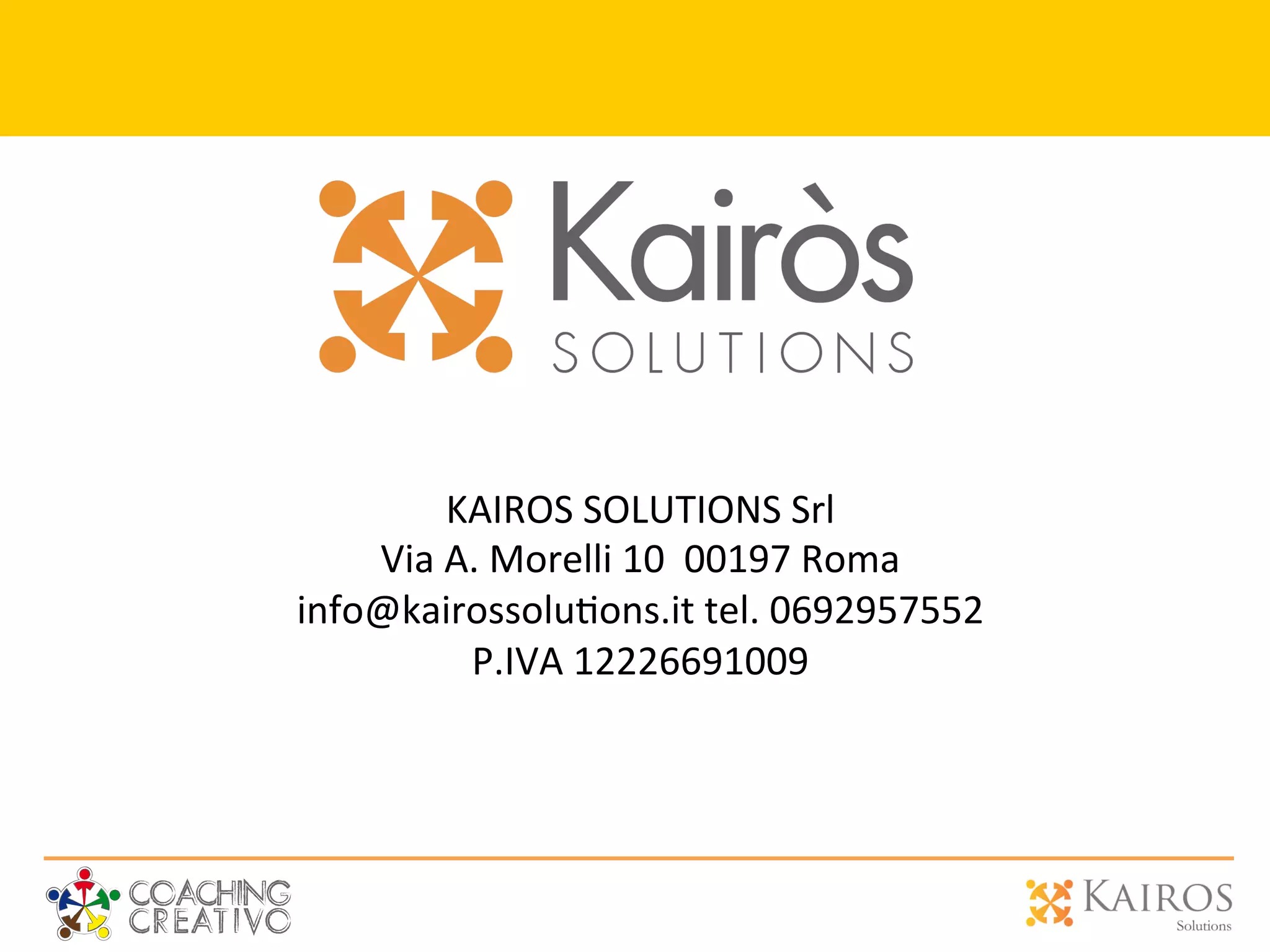 KAIROS	
  SOLUTIONS	
  Srl	
  	
  
Via	
  A.	
  Morelli	
  10	
  	
  00197	
  Roma	
  	
  
info@kairossolu2ons.it	
  tel.	
  0692957552	
  	
  
P.IVA	
  12226691009	
  
 