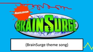 (BrainSurge theme song)
 