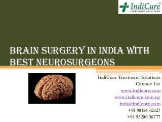 Brain Surgery in India with
best Neurosurgeons
IndiCure Treatment Solutions
Contact Us:
www.indicure.com
www.indicure.com.ng
info@indicure.com
+91 98184 62127
+91 93200 36777
 