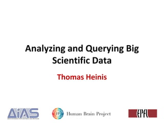 Analyzing and Querying Big
Scientific Data
Thomas Heinis
 