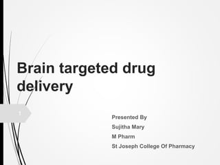 Brain targeted drug
delivery
Presented By
Sujitha Mary
M Pharm
St Joseph College Of Pharmacy
1
 
