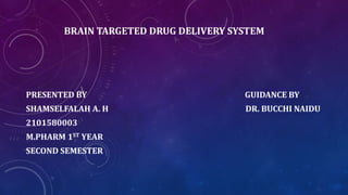 BRAIN TARGETED DRUG DELIVERY SYSTEM
PRESENTED BY GUIDANCE BY
SHAMSELFALAH A. H DR. BUCCHI NAIDU
2101580003
M.PHARM 1ST YEAR
SECOND SEMESTER
 