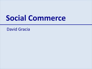 Social Commerce
David Gracia
 