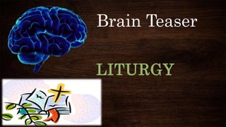 Brain Teaser
LITURGY
 