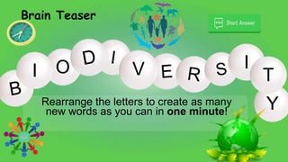 O V
Rearrange the letters to create as many
new words as you can in one minute!
Brain Teaser
I I
Y
T
 