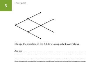 Change the direction of the fish by moving only 3 matchsticks.
3
Answer: ________________________________________________
_______________________________________________________
_______________________________________________________
_______________________________________________________
Visual-spatial
 