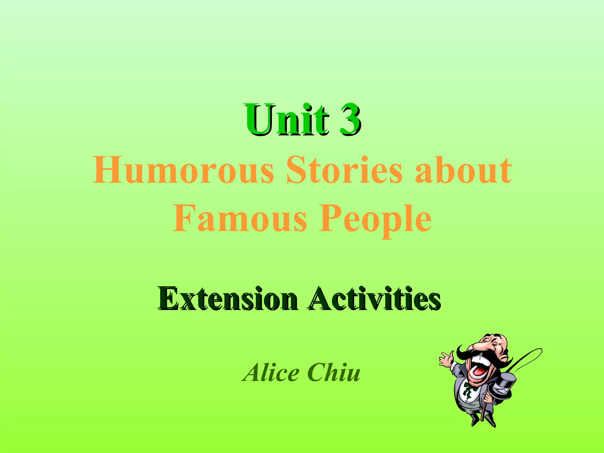 Unit 3
Humorous Stories about
   Famous People
   Extension Activities

         Alice Chiu
 