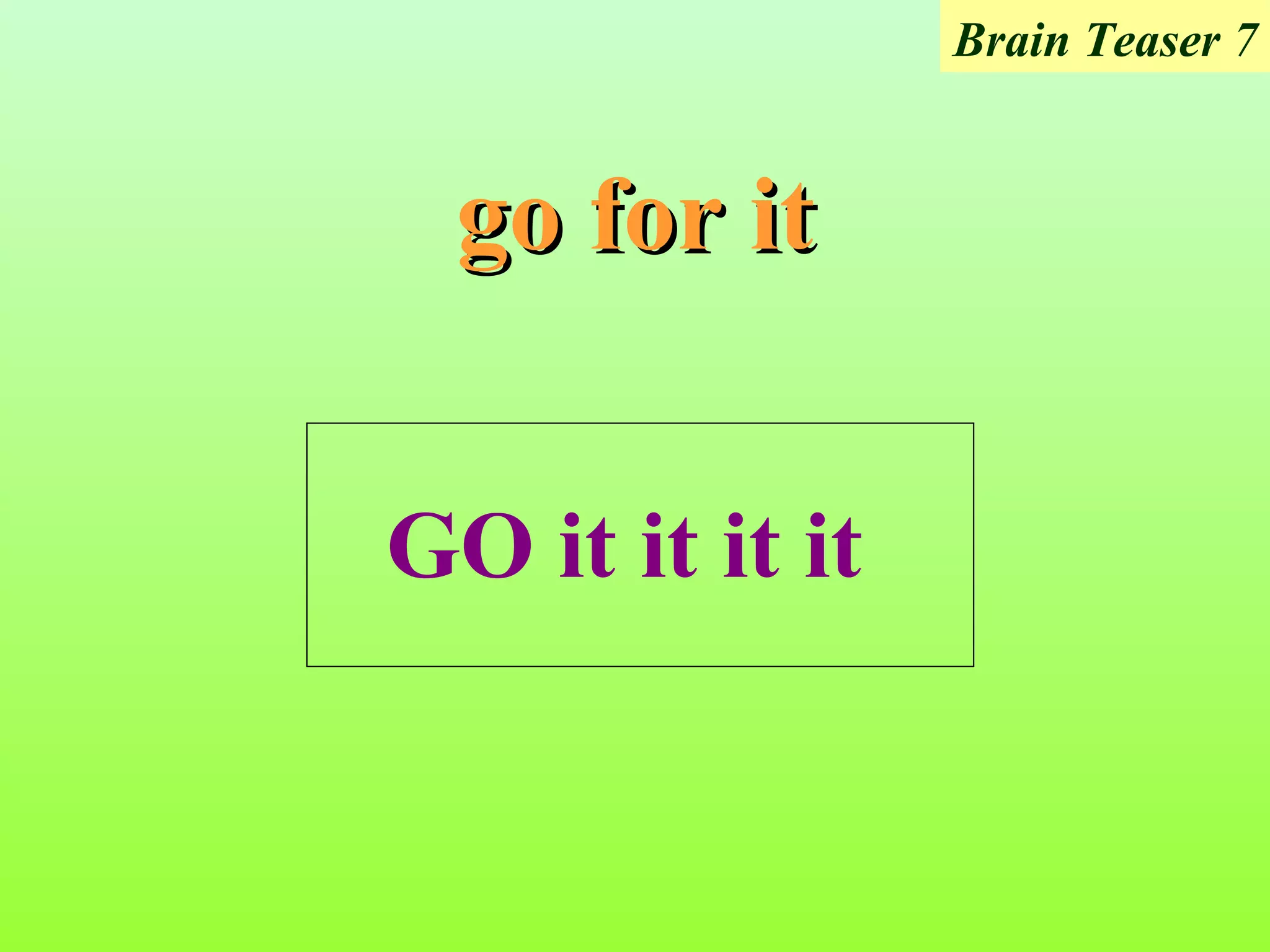 Brain Teaser 7


  go for it


GO it it it it
 