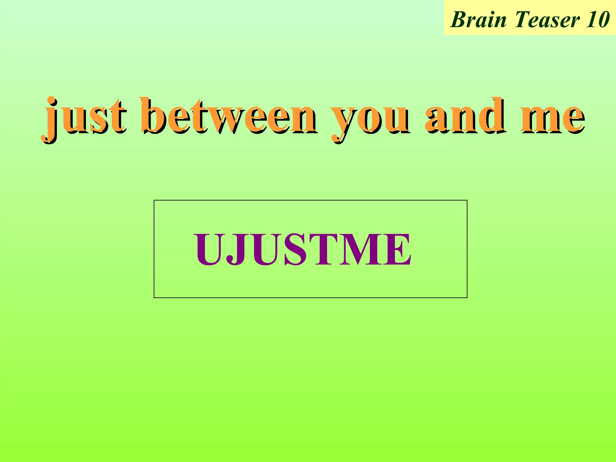 Brain Teaser 10



just between you and me

      UJUSTME
 