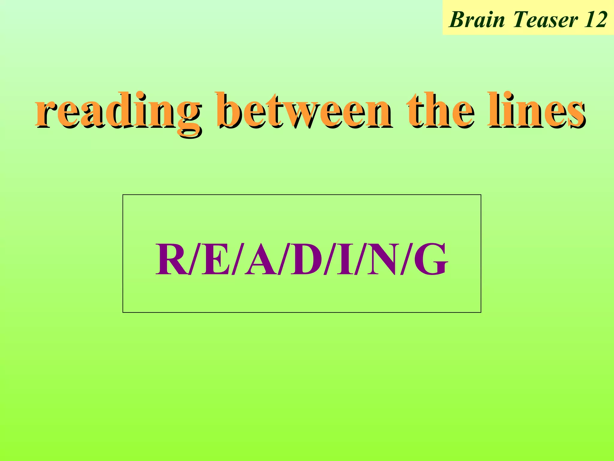 Brain Teaser 12



reading between the lines

     R/E/A/D/I/N/G
 