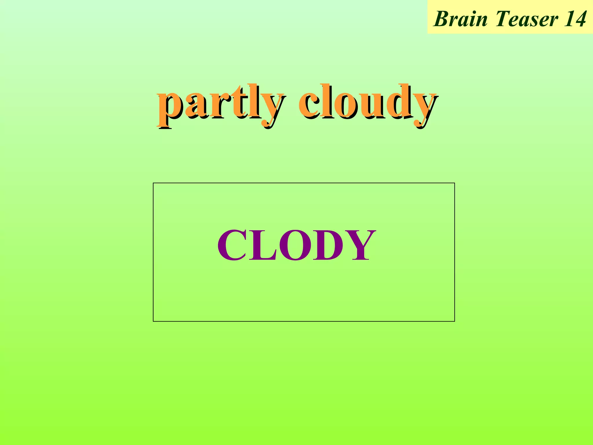 Brain Teaser 14


partly cloudy

  CLODY
 