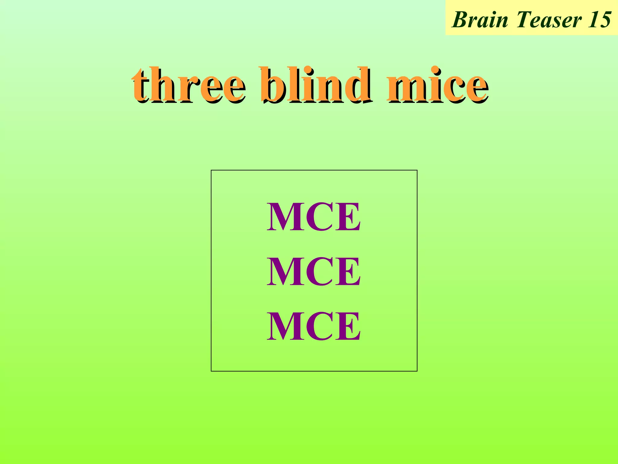 Brain Teaser 15


three blind mice

      MCE
      MCE
      MCE
 