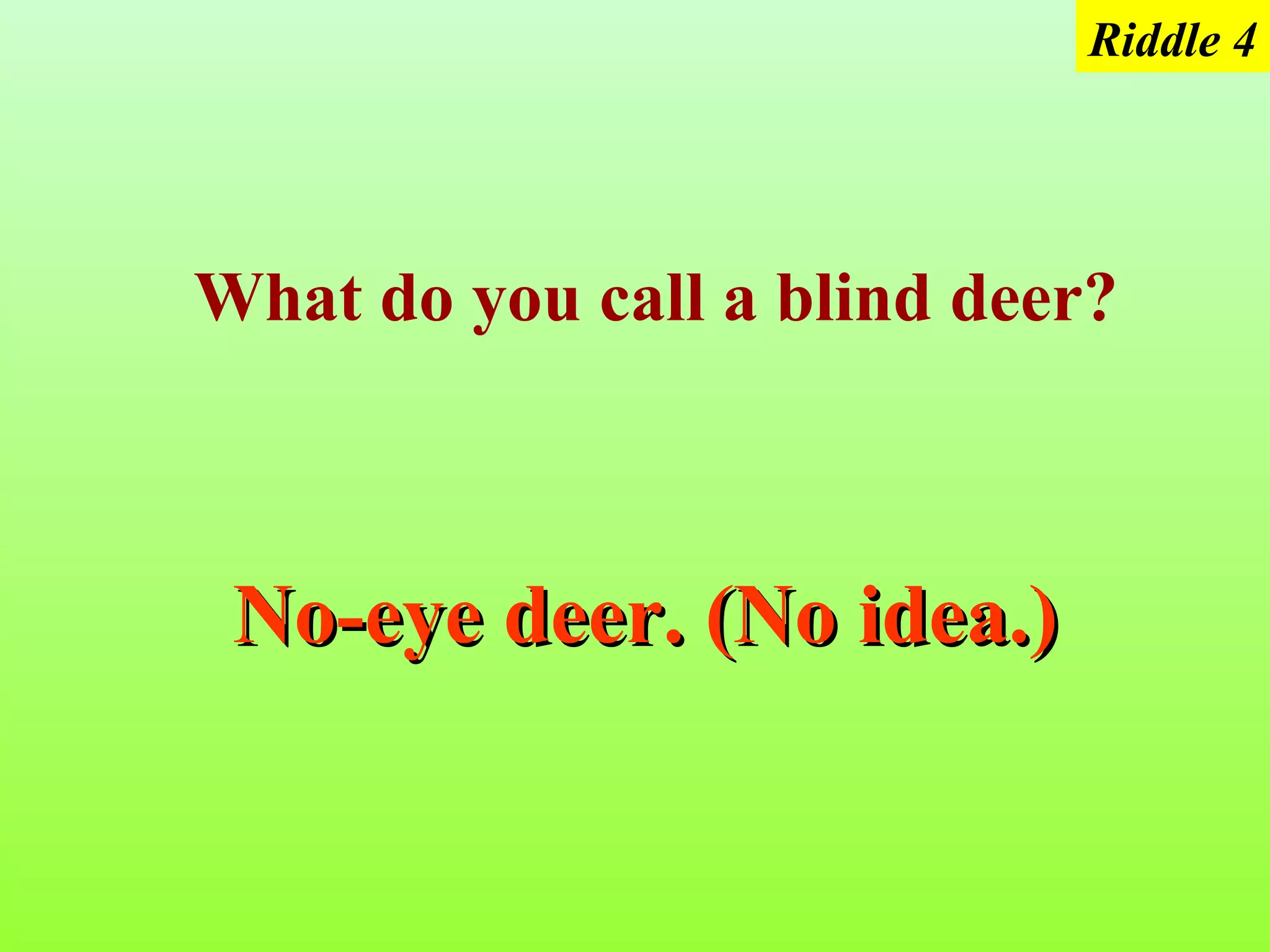 Riddle 4




What do you call a blind deer?



 No-eye deer. (No idea.)
 