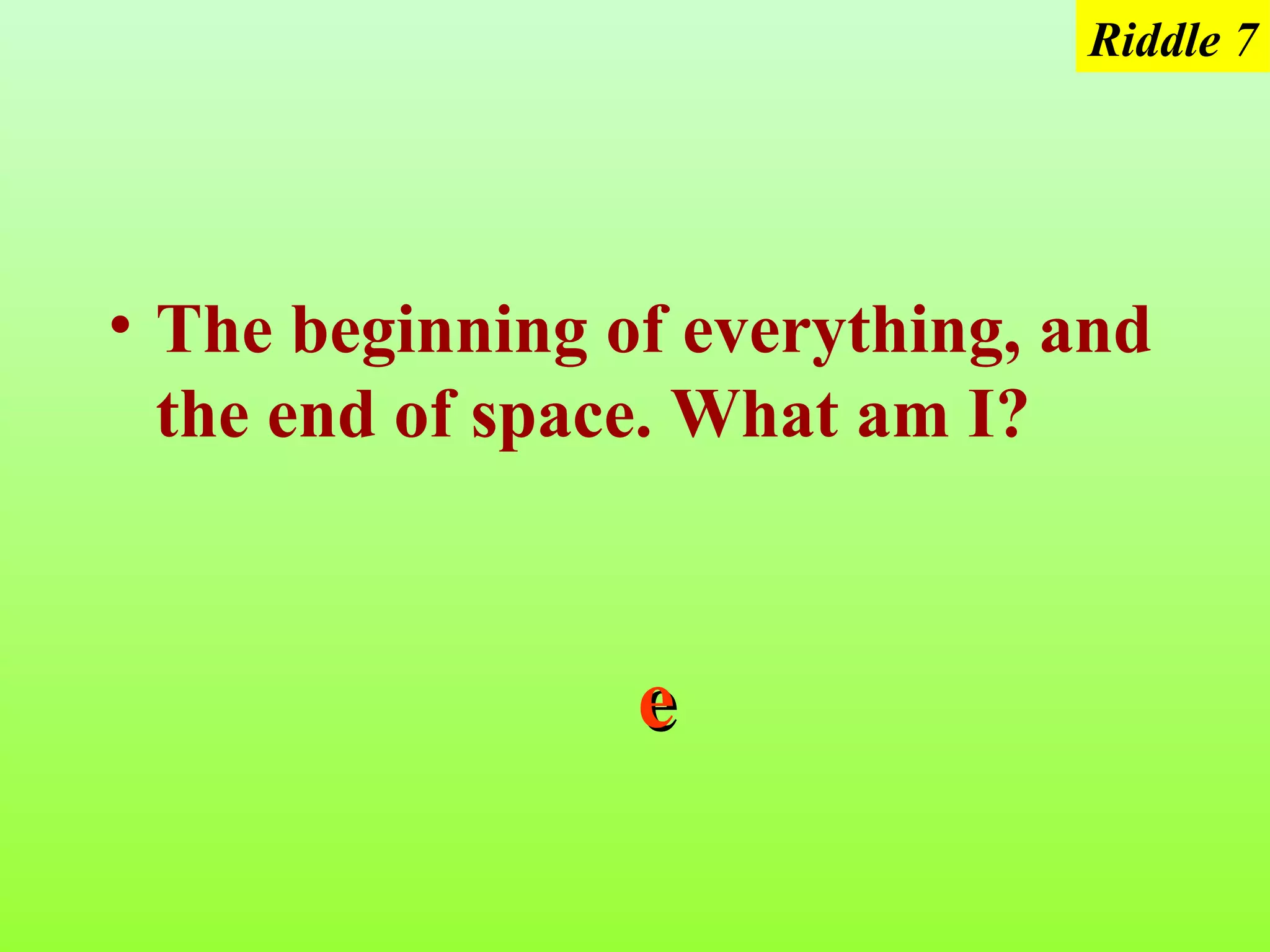 Riddle 7




• The beginning of everything, and
  the end of space. What am I?



                 e
 