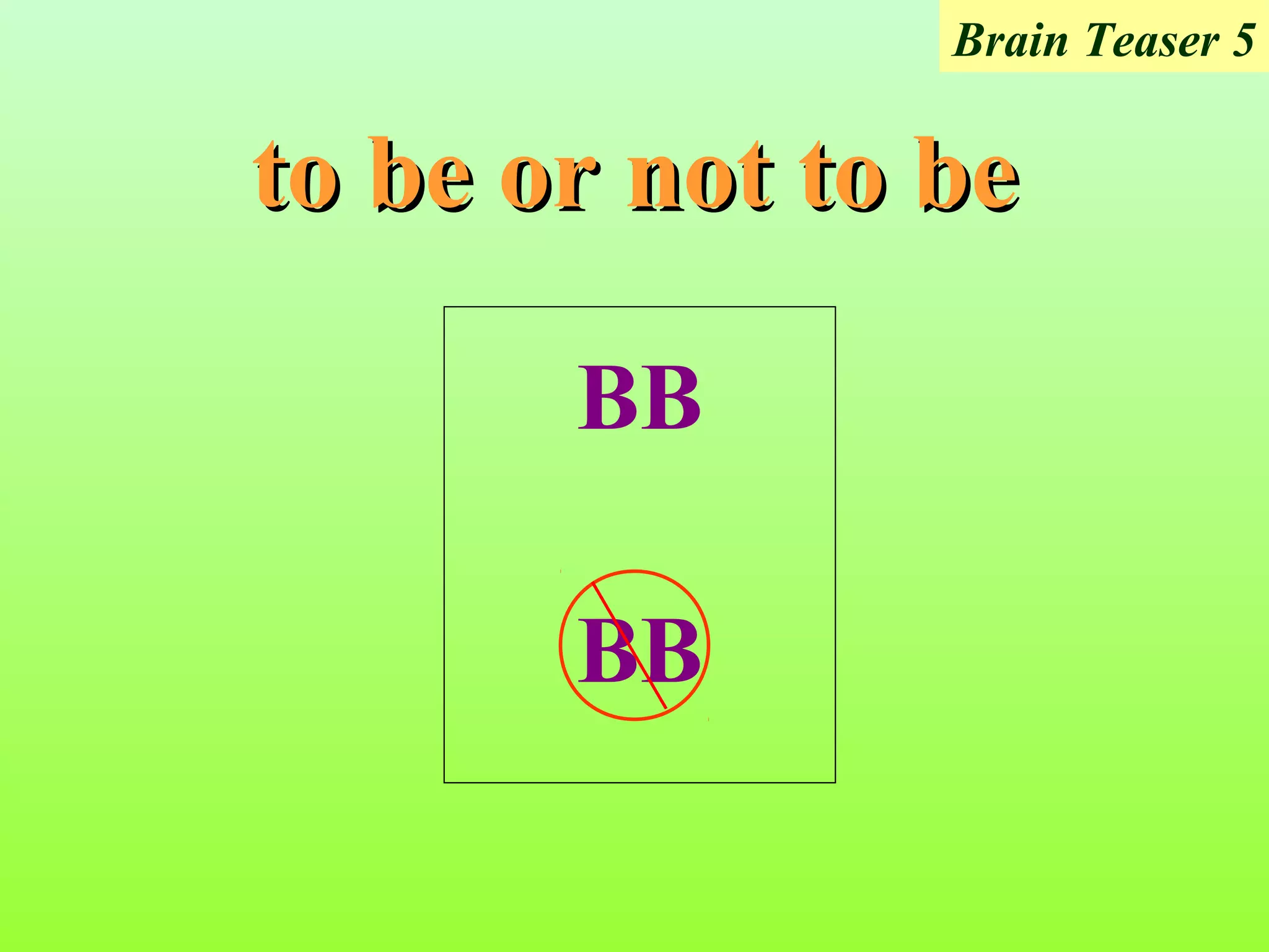 Brain Teaser 5


to be or not to be

       BB

       BB
 