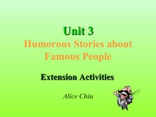 Unit 3
Humorous Stories about
   Famous People
   Extension Activities

         Alice Chiu
 