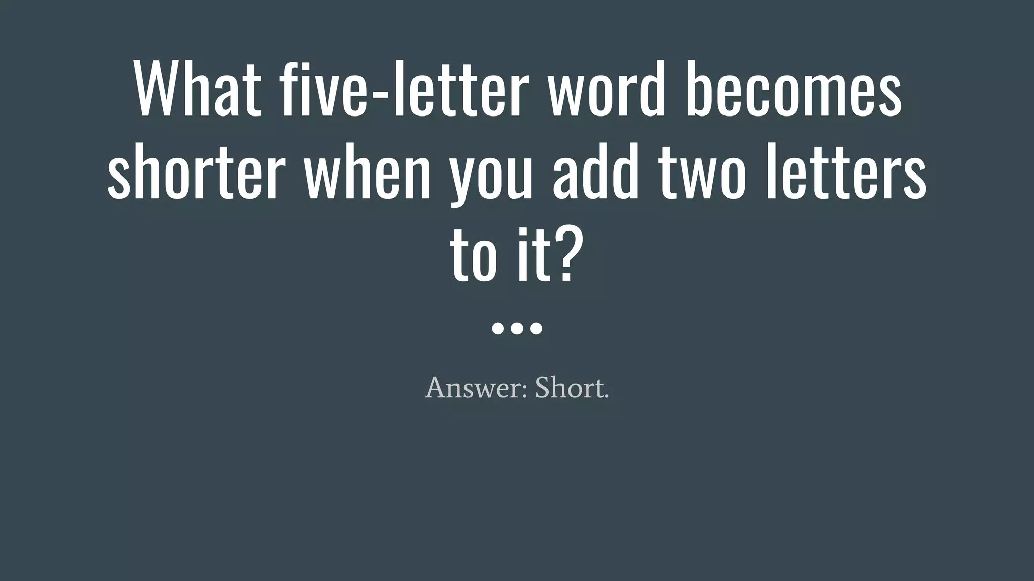 What five-letter word becomes
shorter when you add two letters
to it?
Answer: Short.
 