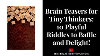 Brain Teasers for
Tiny Thinkers:
10 Playful
Riddles to Ba e
and Delight!
Brain Teasers for
Tiny Thinkers:
10 Playful
Riddles to Ba e
and Delight!
http://tiny.cc/RiddleKidsQuickies
 