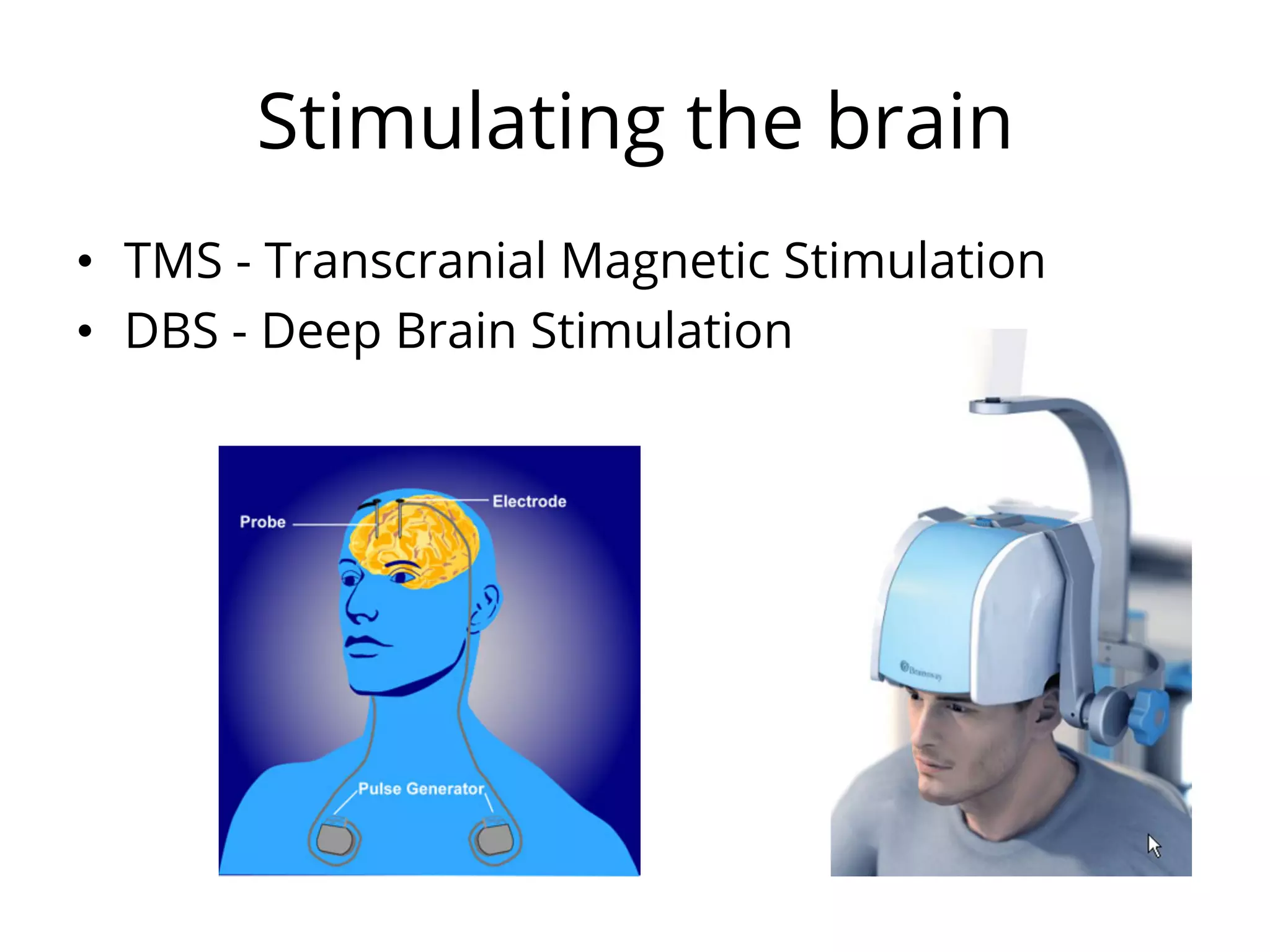 Stimulating the brain
•  TMS - Transcranial Magnetic Stimulation
•  DBS - Deep Brain Stimulation
 