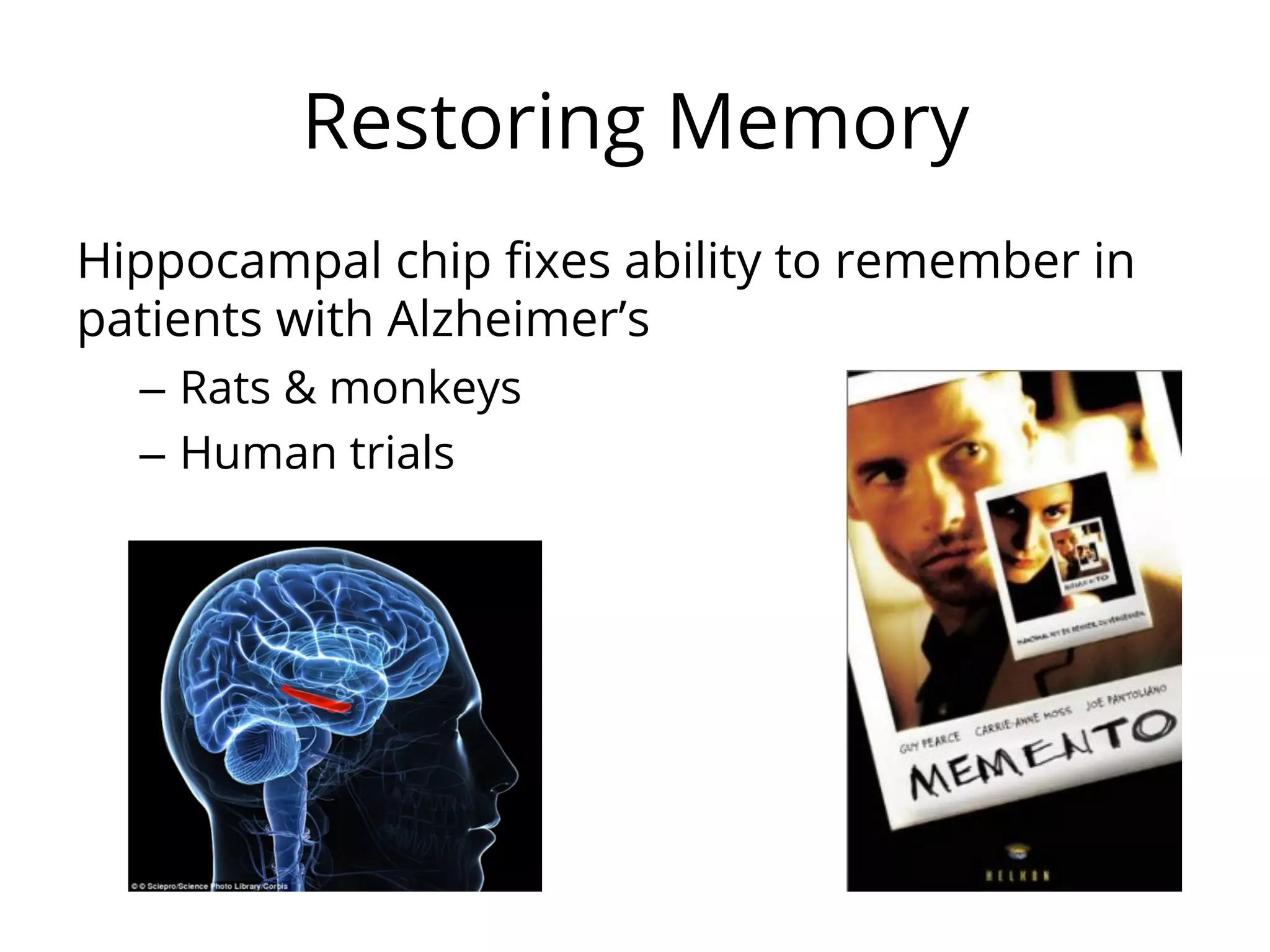 Restoring Memory
Hippocampal chip ﬁxes ability to remember in
patients with Alzheimer’s
–  Rats & monkeys
–  Human trials
 