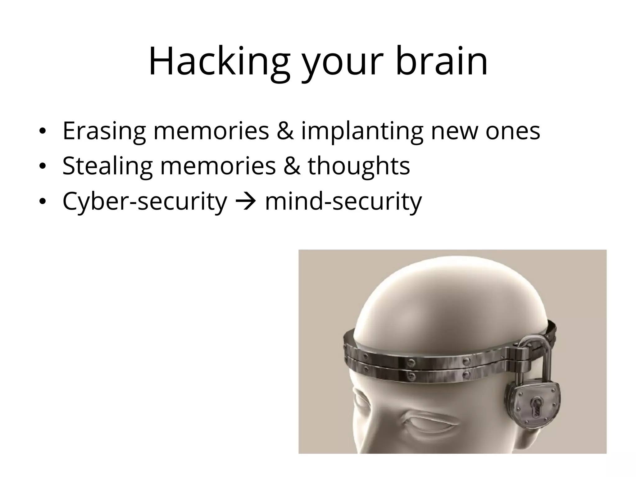 Hacking your brain
•  Erasing memories & implanting new ones
•  Stealing memories & thoughts
•  Cyber-security à mind-security
 