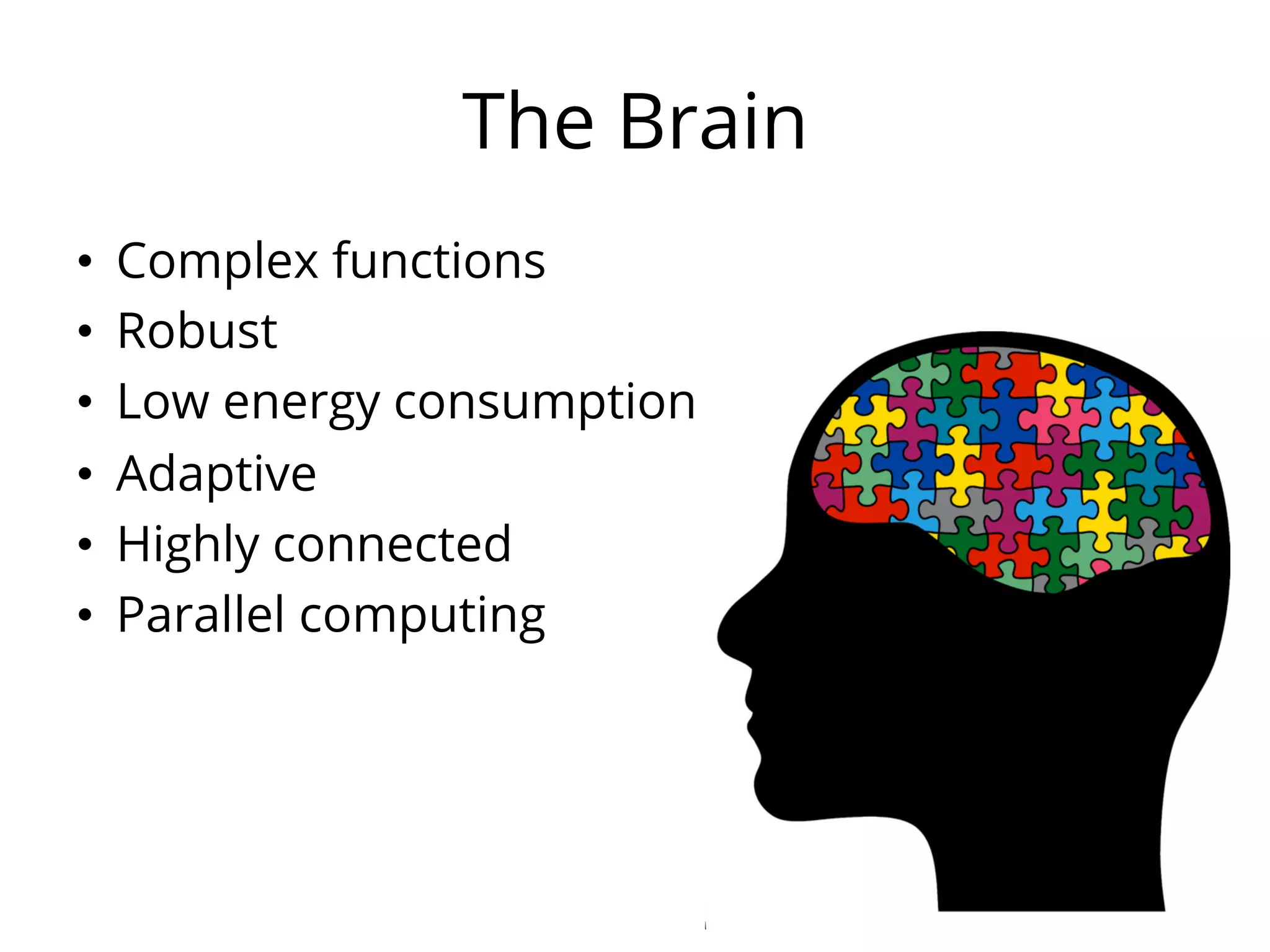 The Brain
•  Complex functions
•  Robust
•  Low energy consumption
•  Adaptive
•  Highly connected
•  Parallel computing
 