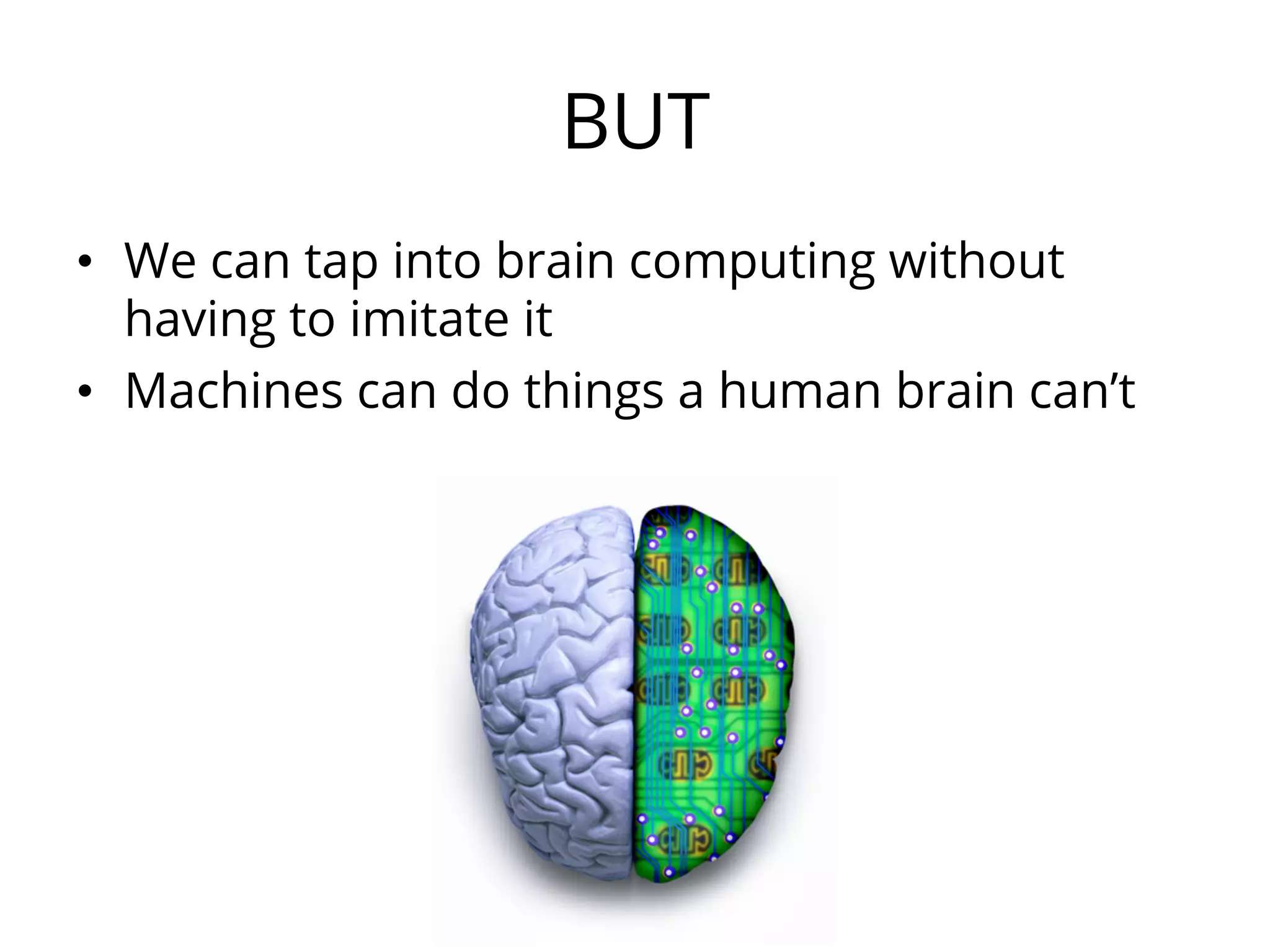 BUT
•  We can tap into brain computing without
having to imitate it
•  Machines can do things a human brain can’t
 
