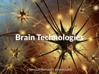 Brain Technologies
Hamutal Meridor | @hamutalm
 