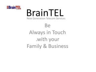 BrainTEL
New Generation Telecom Services

       Be
 Always in Touch
   .with your
Family & Business
 
