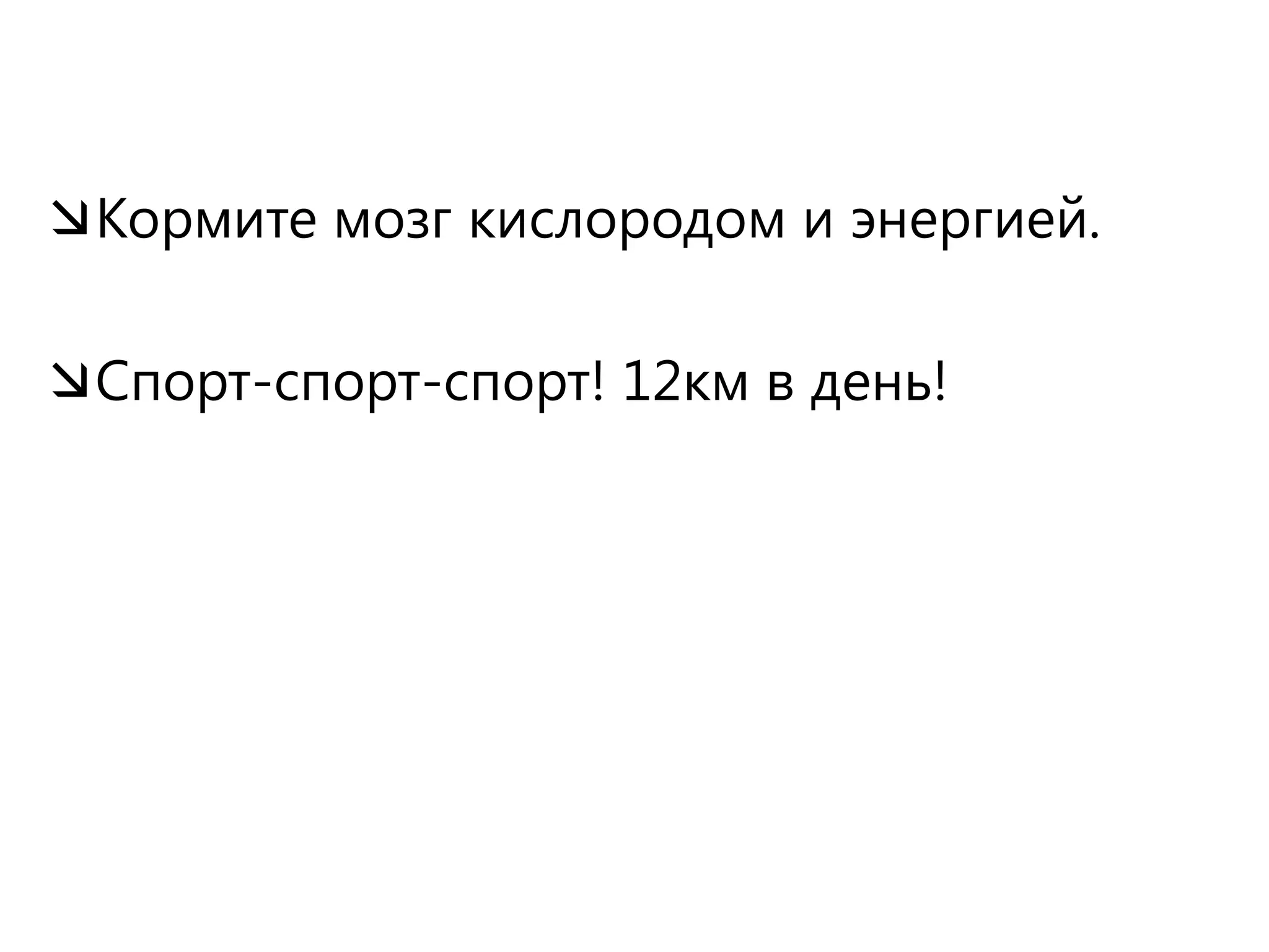 Кормите мозг кислородом и энергией.Спорт-спорт-спорт! 12км в день!