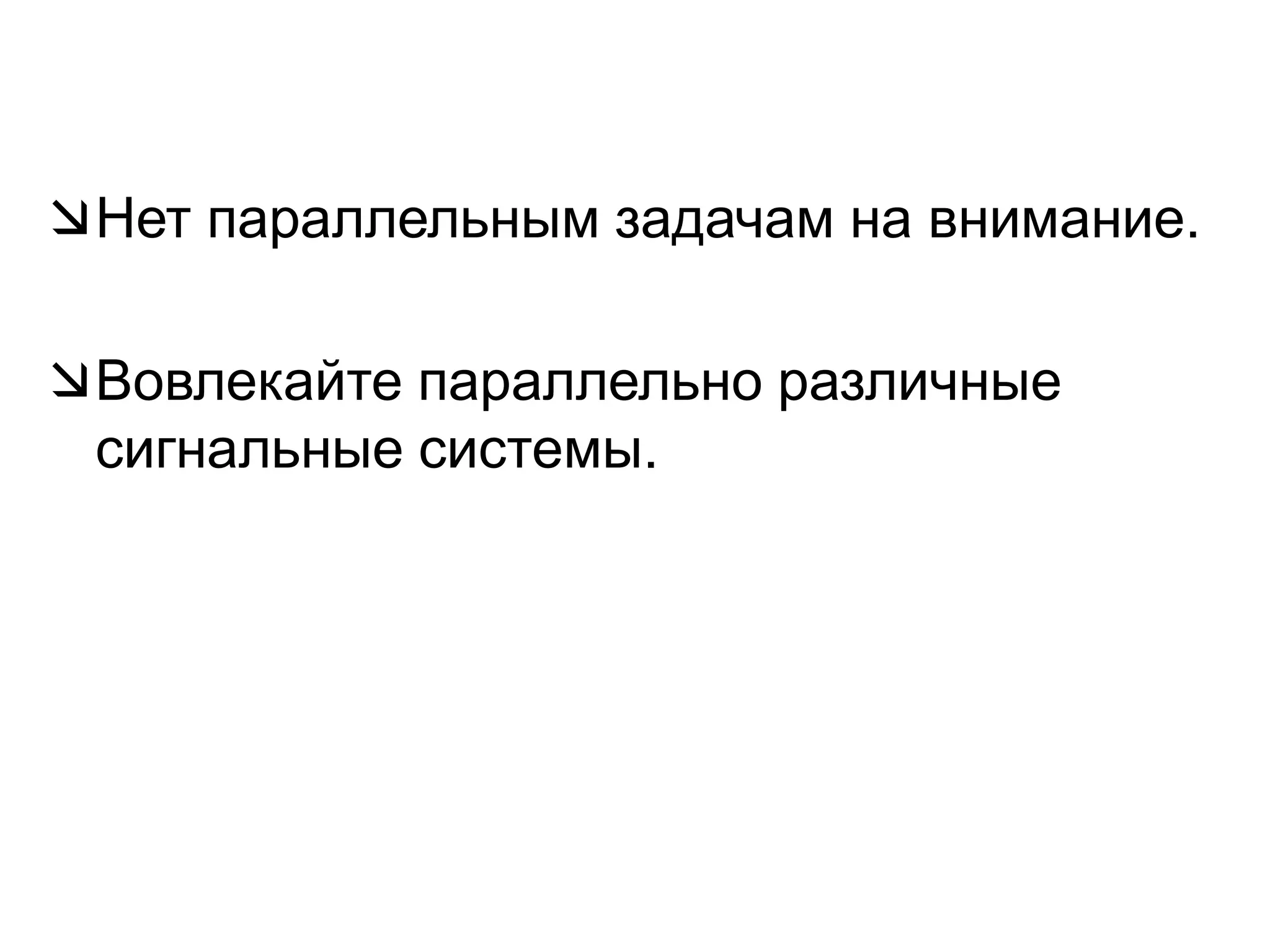 Нет параллельным задачам на внимание.Вовлекайте параллельно различные сигнальные системы.