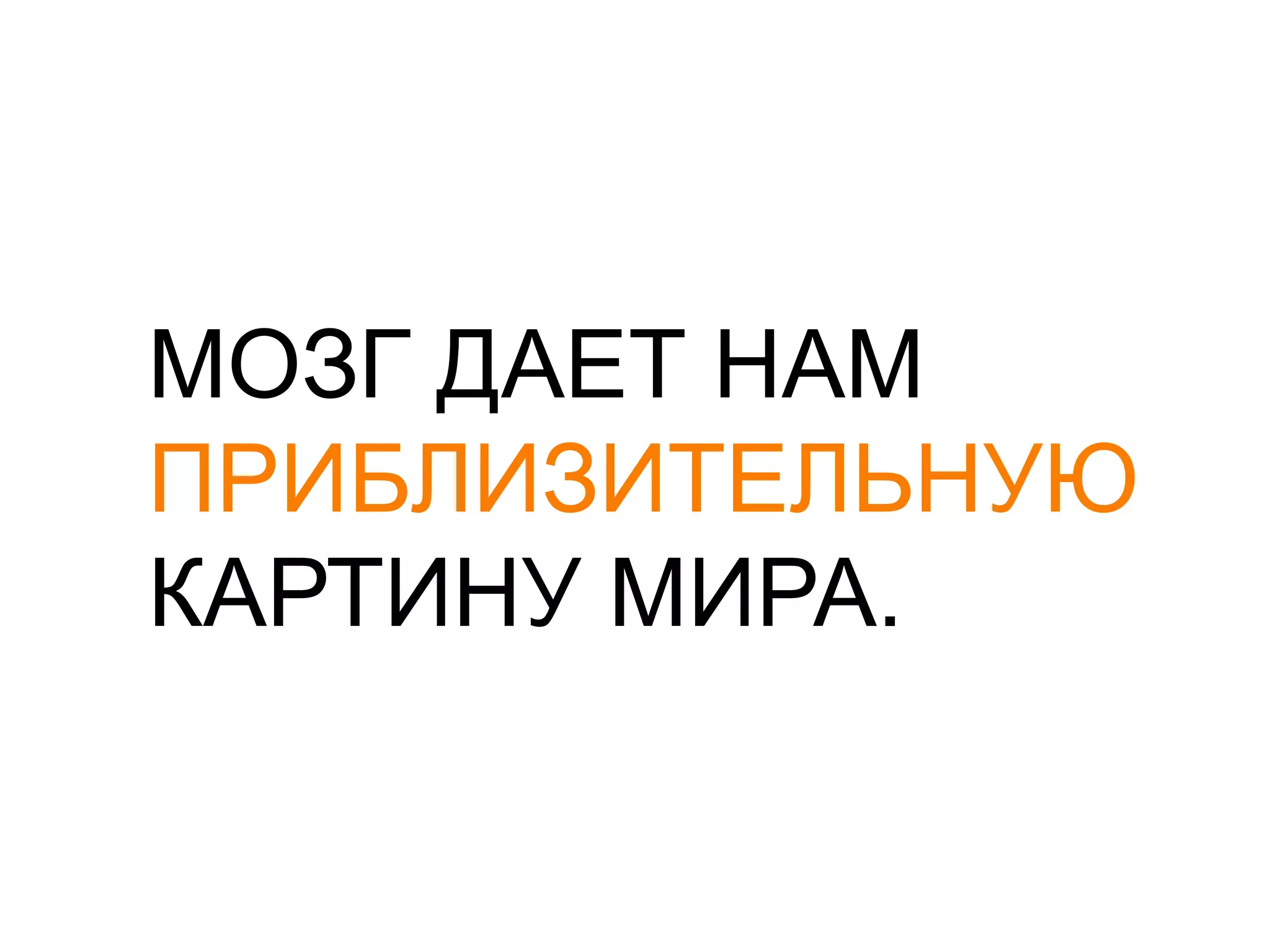 МОЗГ ДАЕТ НАМПРИБЛИЗИТЕЛЬНУЮКАРТИНУ МИРА.