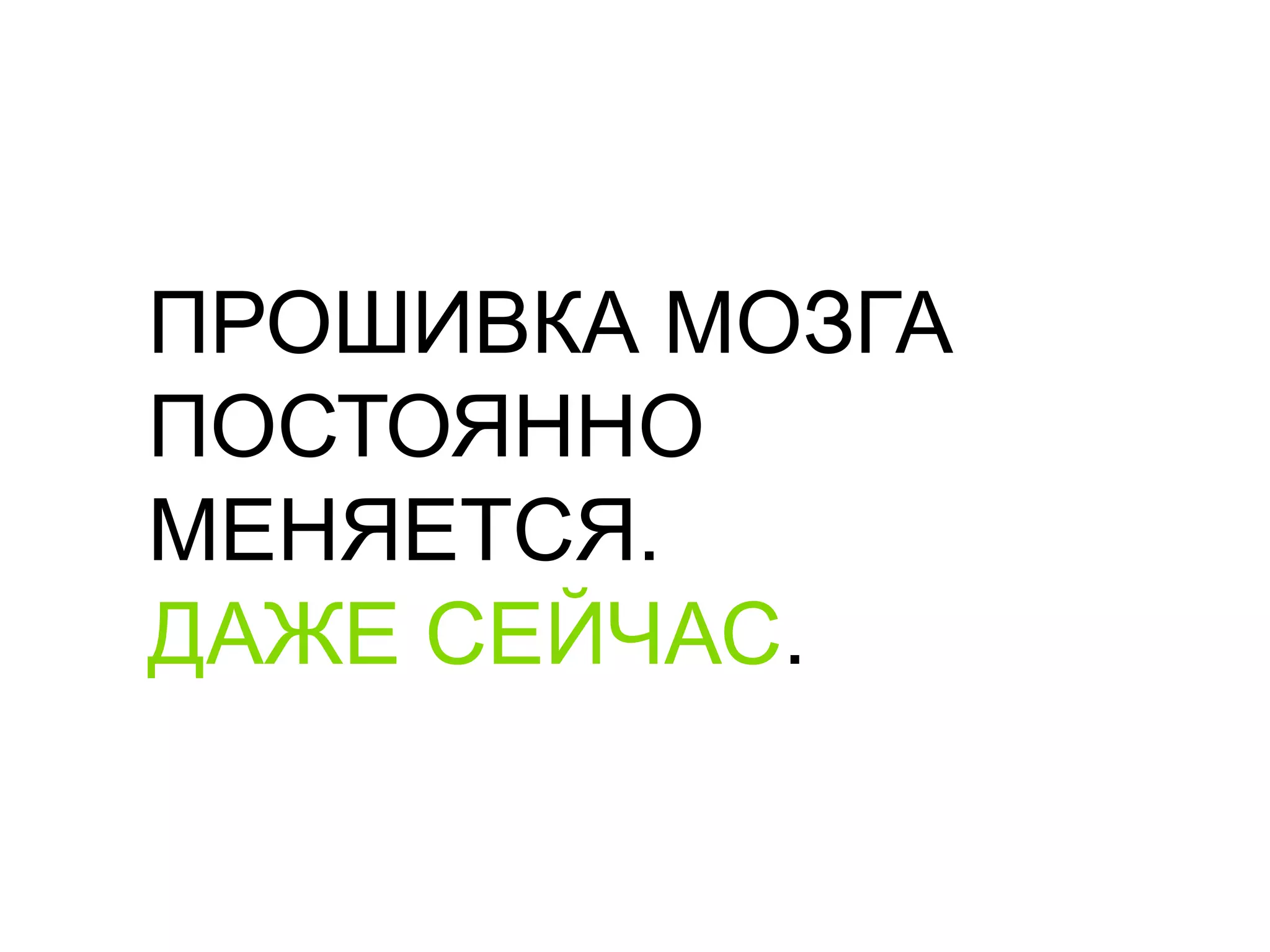 ПРОШИВКА МОЗГАПОСТОЯННО МЕНЯЕТСЯ.ДАЖЕ СЕЙЧАС.