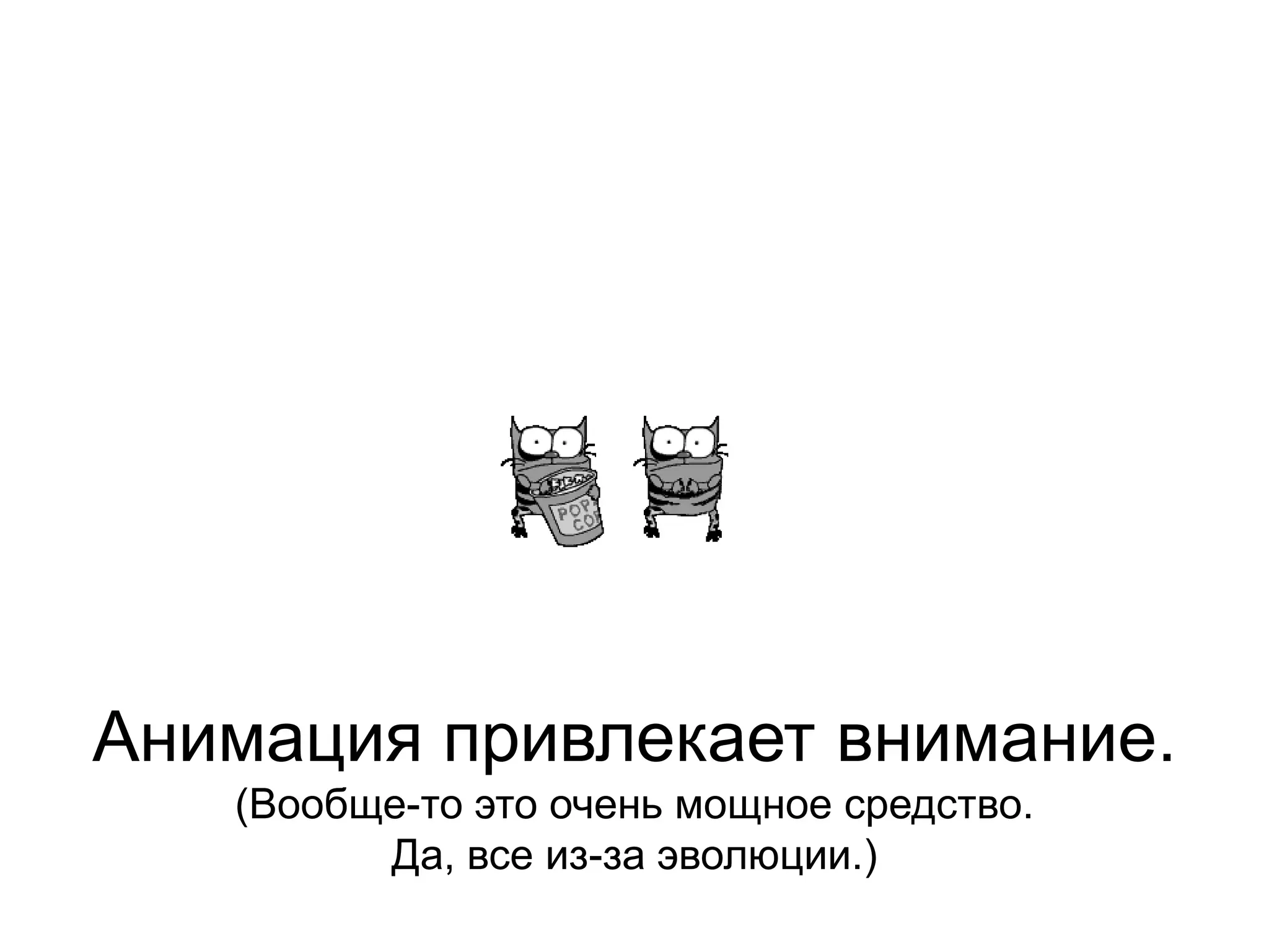 Анимация привлекает внимание.(Вообще-то это очень мощное средство. Да, все из-за эволюции.)