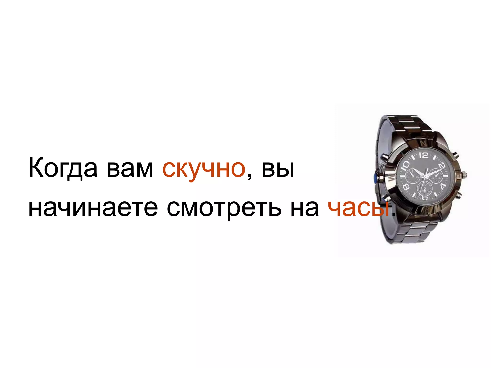 Когда вам скучно, вы начинаете смотреть на часы.